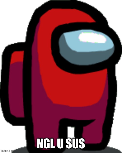 Among us red crewmate | NGL U SUS | image tagged in among us red crewmate | made w/ Imgflip meme maker