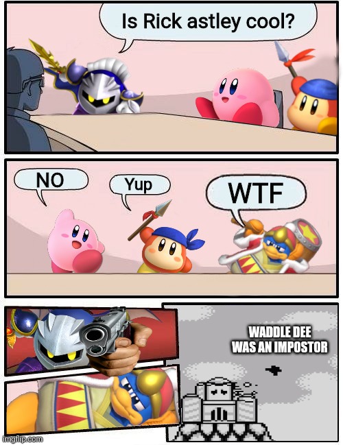 Waddle dee is sus |  Is Rick astley cool? NO; Yup; WTF; WADDLE DEE WAS AN IMPOSTOR | image tagged in kirby boardroom meeting suggestion | made w/ Imgflip meme maker