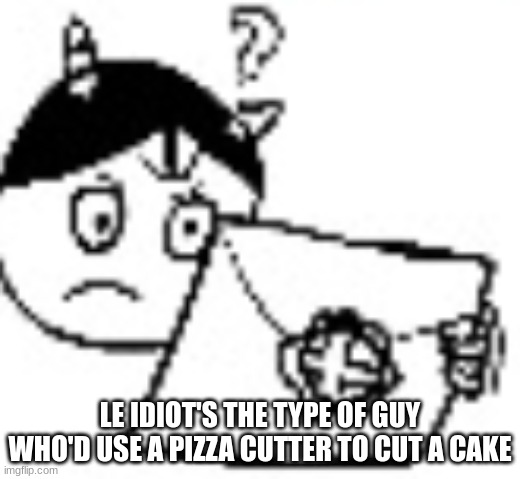 IDIOT IN SMASH | LE IDIOT'S THE TYPE OF GUY WHO'D USE A PIZZA CUTTER TO CUT A CAKE | image tagged in idiot in smash | made w/ Imgflip meme maker