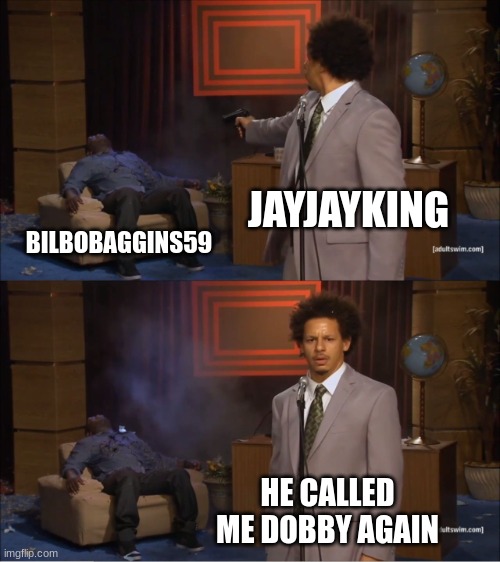 Who Killed Hannibal Meme | JAYJAYKING BILBOBAGGINS59 HE CALLED ME DOBBY AGAIN | image tagged in memes,who killed hannibal | made w/ Imgflip meme maker