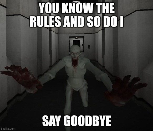 SCP 096 | YOU KNOW THE RULES AND SO DO I; SAY GOODBYE | image tagged in scp 096 | made w/ Imgflip meme maker