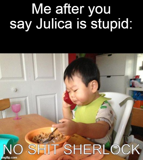 No Bullshit Business Baby Meme | Me after you say Julica is stupid: NO SHIT SHERLOCK | image tagged in memes,no bullshit business baby | made w/ Imgflip meme maker