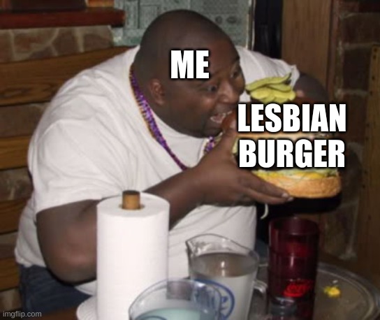 Fat guy eating burger | ME LESBIAN BURGER | image tagged in fat guy eating burger | made w/ Imgflip meme maker