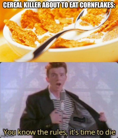 Cereal killer | CEREAL KILLER ABOUT TO EAT CORNFLAKES: | image tagged in fart in cornflakes,you know the rules it's time to die,memes,dark humor | made w/ Imgflip meme maker