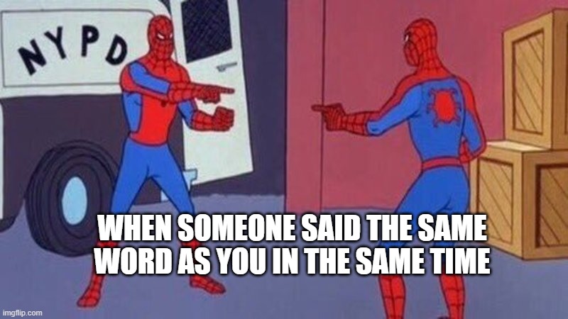 sPiDeR mAn | WHEN SOMEONE SAID THE SAME WORD AS YOU IN THE SAME TIME | image tagged in spiderman pointing at spiderman | made w/ Imgflip meme maker