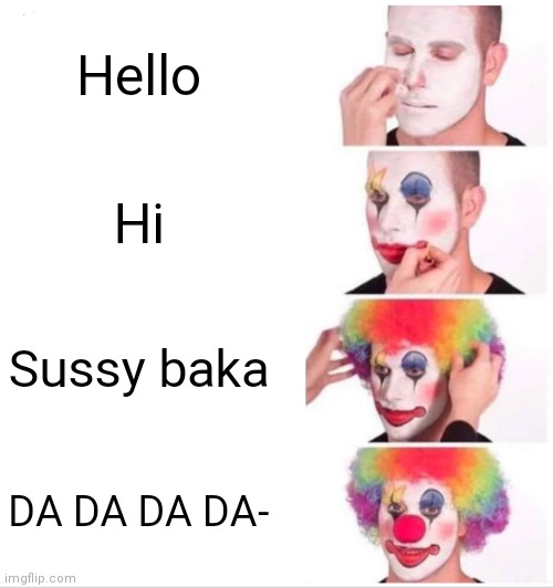 Clown Applying Makeup |  Hello; Hi; Sussy baka; DA DA DA DA- | image tagged in memes,clown applying makeup | made w/ Imgflip meme maker