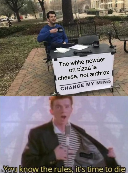 Emphasis on “change my mind” | The white powder on pizza is cheese, not anthrax | image tagged in memes,change my mind,you know the rules it's time to die | made w/ Imgflip meme maker