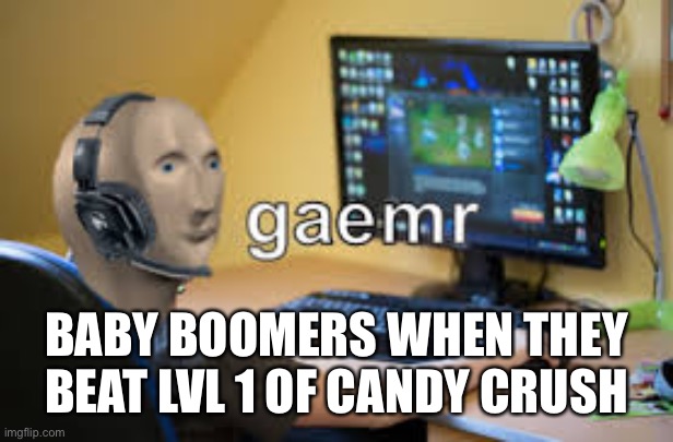gamer meme man | BABY BOOMERS WHEN THEY BEAT LVL 1 OF CANDY CRUSH | image tagged in gamer meme man | made w/ Imgflip meme maker