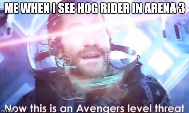 Now this is an avengers level threat | ME WHEN I SEE HOG RIDER IN ARENA 3 | image tagged in now this is an avengers level threat | made w/ Imgflip meme maker
