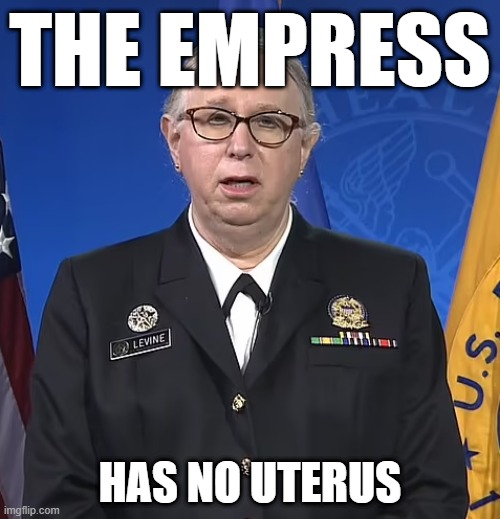 The empress has no ut... | THE EMPRESS; HAS NO UTERUS | image tagged in admiral rachel levine,transgender,gender,rachel levine,politics,truth | made w/ Imgflip meme maker