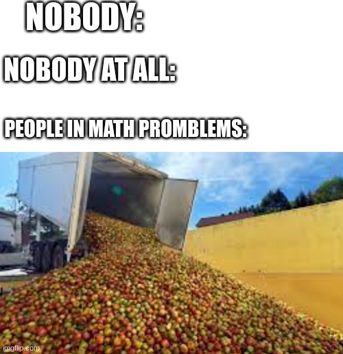 classic middle school joke | NOBODY:; NOBODY AT ALL:; PEOPLE IN MATH PROMBLEMS: | made w/ Imgflip meme maker
