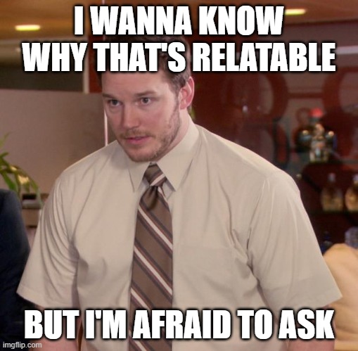 Afraid To Ask Andy Meme | I WANNA KNOW WHY THAT'S RELATABLE BUT I'M AFRAID TO ASK | image tagged in memes,afraid to ask andy | made w/ Imgflip meme maker