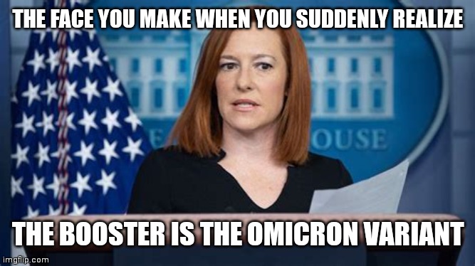 JEN PSAKI THE FACE YOU MAKE | THE FACE YOU MAKE WHEN YOU SUDDENLY REALIZE; THE BOOSTER IS THE OMICRON VARIANT | image tagged in jen psaki face you make,covid 19,coronavirus,covid vaccine,press conference,vaccines | made w/ Imgflip meme maker