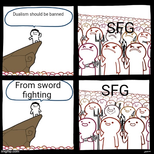Dualism on swordfighting is cheap AF | SFG; Dualism should be banned; SFG; From sword fighting | image tagged in srgrafo not so angry speech | made w/ Imgflip meme maker