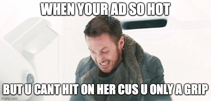 blade runner 2049 angry on set meme 2 | WHEN YOUR AD SO HOT; BUT U CANT HIT ON HER CUS U ONLY A GRIP | image tagged in blade runner,angry,funny memes,ryan gosling | made w/ Imgflip meme maker