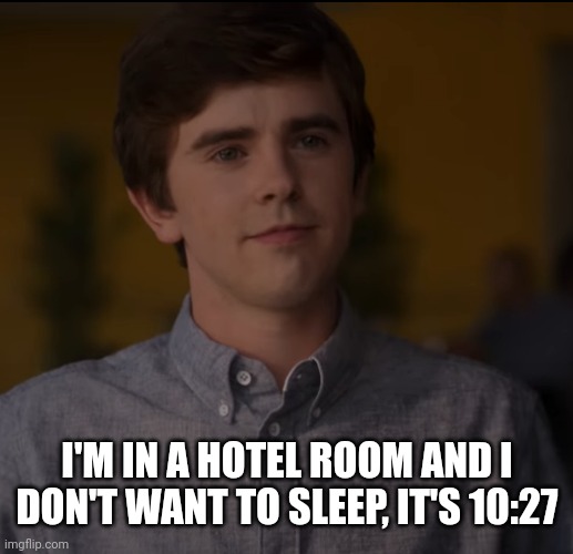Insert me being bored | I'M IN A HOTEL ROOM AND I DON'T WANT TO SLEEP, IT'S 10:27 | made w/ Imgflip meme maker