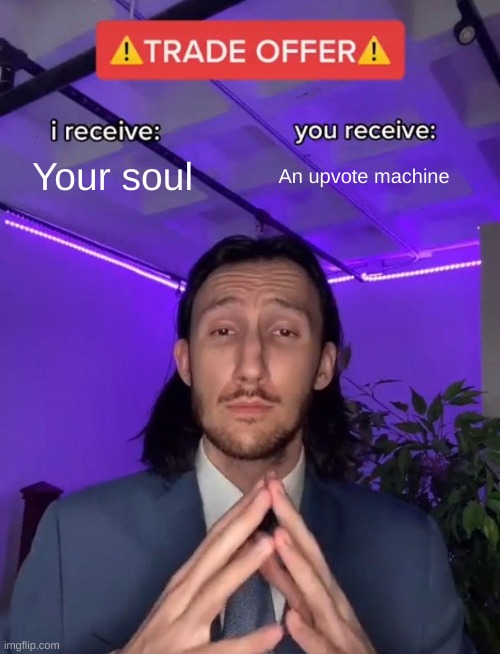 very true | Your soul; An upvote machine | image tagged in trade offer,fun,memes,hehe,you saw this | made w/ Imgflip meme maker