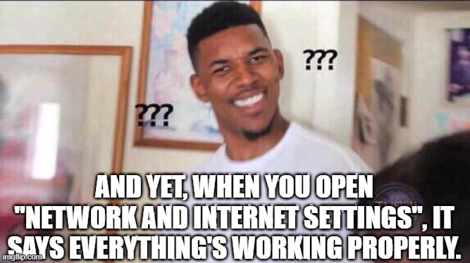Black guy confused | AND YET, WHEN YOU OPEN "NETWORK AND INTERNET SETTINGS", IT SAYS EVERYTHING'S WORKING PROPERLY. | image tagged in black guy confused | made w/ Imgflip meme maker
