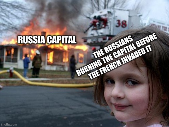 Disaster Girl | RUSSIA CAPITAL; THE RUSSIANS BURNING THE CAPITAL BEFORE THE FRENCH INVADED IT | image tagged in memes,disaster girl | made w/ Imgflip meme maker