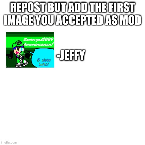 Blank Transparent Square Meme | REPOST BUT ADD THE FIRST IMAGE YOU ACCEPTED AS MOD; -JEFFY | image tagged in memes,blank transparent square | made w/ Imgflip meme maker