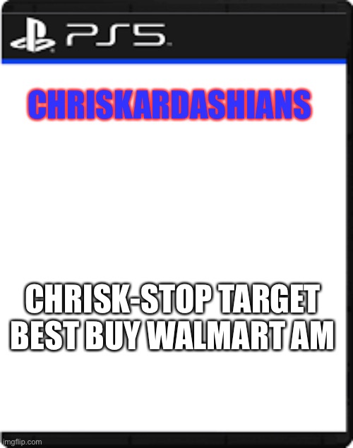 BLANK PS5 CASE | CHRISKARDASHIANS; CHRISK-STOP TARGET BEST BUY WALMART AMAZON | image tagged in blank ps5 case | made w/ Imgflip meme maker