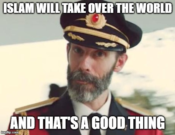 Islam Will Take Over The World And That's A Good Thing | ISLAM WILL TAKE OVER THE WORLD; AND THAT'S A GOOD THING | image tagged in captain obvious,world,world domination | made w/ Imgflip meme maker