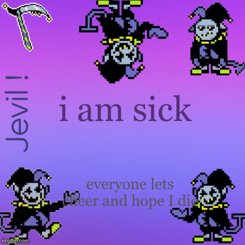 . | i am sick; everyone lets cheer and hope I die | made w/ Imgflip meme maker