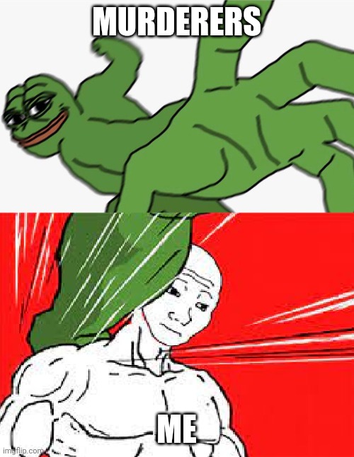 It isnt tru tho | MURDERERS; ME | image tagged in pepe punch vs dodging wojak | made w/ Imgflip meme maker