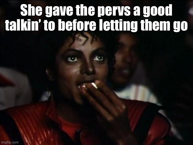 Michael Jackson Popcorn Meme | She gave the pervs a good talkin’ to before letting them go | image tagged in memes,michael jackson popcorn | made w/ Imgflip meme maker