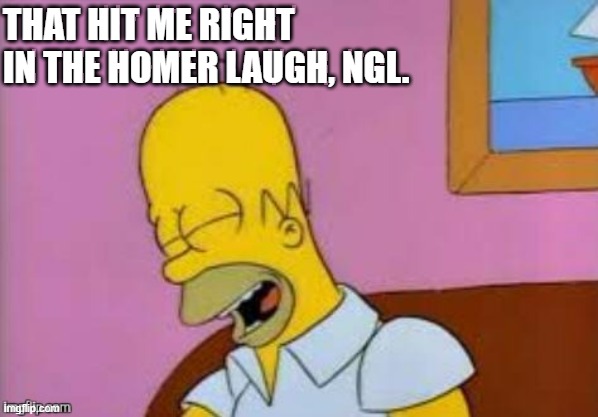 Homer Laughing | THAT HIT ME RIGHT IN THE HOMER LAUGH, NGL. | image tagged in homer laughing | made w/ Imgflip meme maker