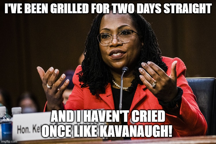Ketanji Brown Jackson | I'VE BEEN GRILLED FOR TWO DAYS STRAIGHT; AND I HAVEN'T CRIED ONCE LIKE KAVANAUGH! | image tagged in ketanji brown jackson | made w/ Imgflip meme maker
