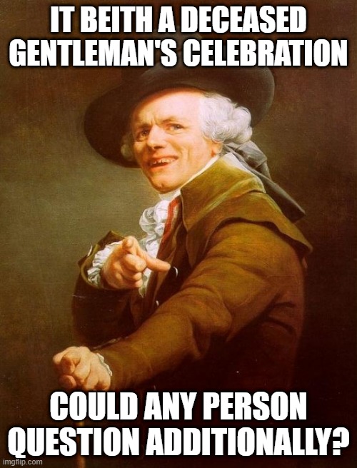 Oingo Boingo | IT BEITH A DECEASED GENTLEMAN'S CELEBRATION; COULD ANY PERSON QUESTION ADDITIONALLY? | image tagged in memes,joseph ducreux | made w/ Imgflip meme maker