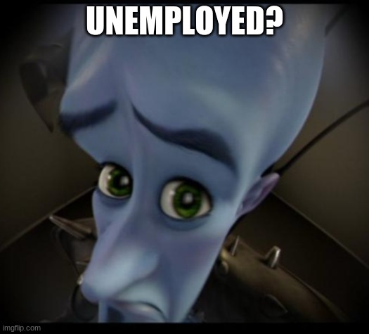 unemployed? | UNEMPLOYED? | image tagged in no bitches | made w/ Imgflip meme maker