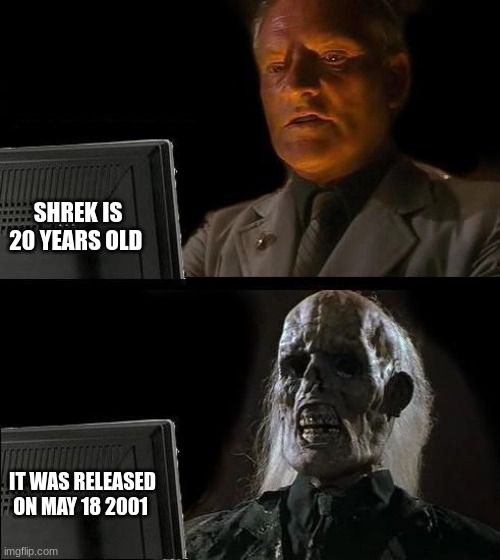 Happy 20th birthday Shrek | SHREK IS 20 YEARS OLD; IT WAS RELEASED ON MAY 18 2001 | image tagged in memes,i'll just wait here | made w/ Imgflip meme maker