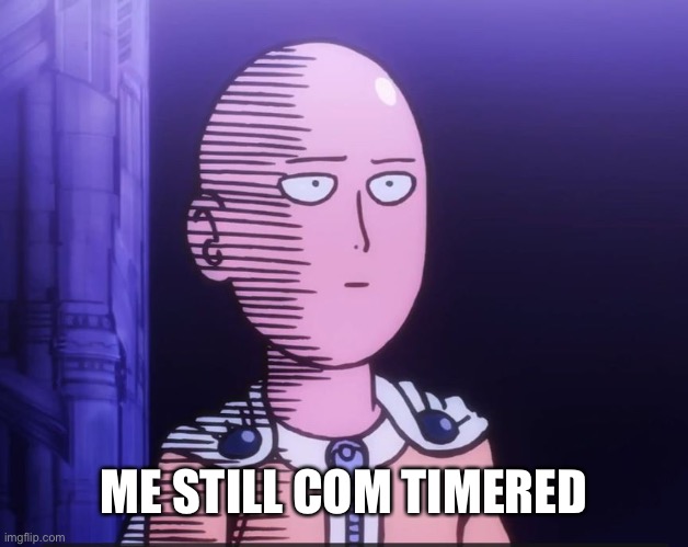 Bcus danish | ME STILL COM TIMERED | image tagged in one punch man | made w/ Imgflip meme maker