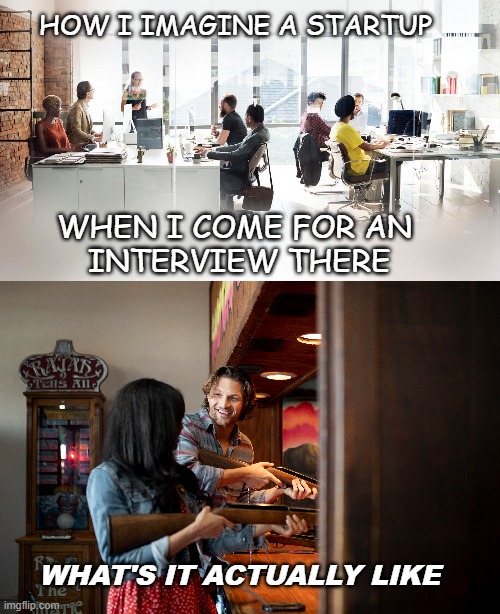Startup | HOW I IMAGINE A STARTUP; WHEN I COME FOR AN 
INTERVIEW THERE; WHAT'S IT ACTUALLY LIKE | image tagged in job interview | made w/ Imgflip meme maker