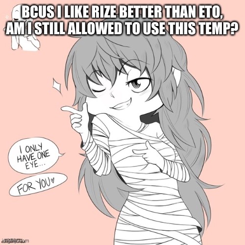 Just wondering | BCUS I LIKE RIZE BETTER THAN ETO, AM I STILL ALLOWED TO USE THIS TEMP? | image tagged in eto yoshimura | made w/ Imgflip meme maker