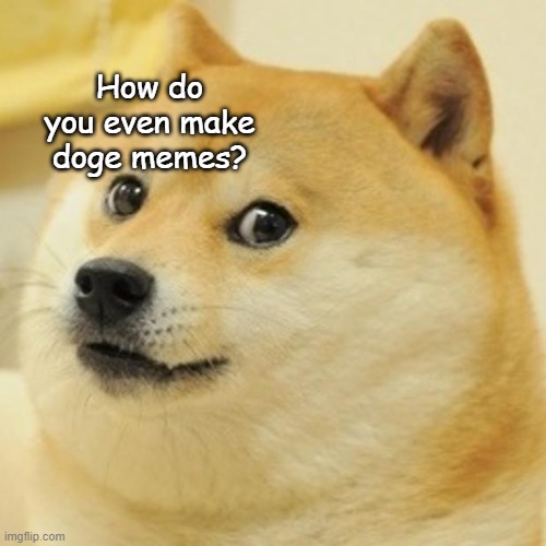 Doge Meme | How do you even make doge memes? | image tagged in memes,doge | made w/ Imgflip meme maker