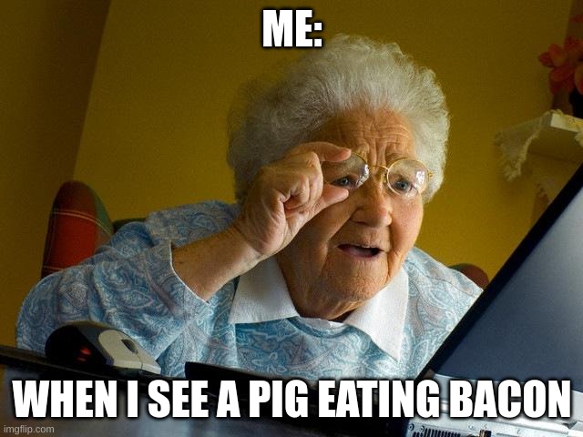 Grandma Finds The Internet | ME:; WHEN I SEE A PIG EATING BACON | image tagged in pig,me,maury povich | made w/ Imgflip meme maker