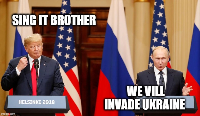 Watch the videos of drumpf in Helsinki, he is a traitor | SING IT BROTHER; WE VILL INVADE UKRAINE | image tagged in memes,ukrainian lives matter,donald trump is an idiot,traitor,treason,politics | made w/ Imgflip meme maker
