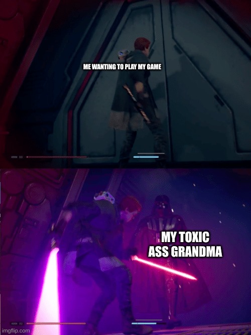 Jedi Fallen Order Cal vs Vader | ME WANTING TO PLAY MY GAME; MY TOXIC ASS GRANDMA | image tagged in jedi fallen order cal vs vader | made w/ Imgflip meme maker