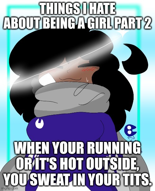 NOW THE WHOLE DAMN BRA IS SOGGY LMFAO | THINGS I HATE ABOUT BEING A GIRL PART 2; WHEN YOUR RUNNING OR IT'S HOT OUTSIDE, YOU SWEAT IN YOUR TITS. | image tagged in zizi | made w/ Imgflip meme maker
