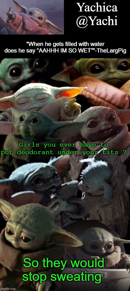 Yachi's baby Yoda temp | Girls you ever have to put deodorant under your tits ? So they would stop sweating | image tagged in yachi's baby yoda temp | made w/ Imgflip meme maker