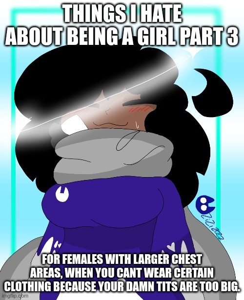 LIKE WTF I GOTTA GET A SIZE LARGER BECAUSE THE BADONKERS | THINGS I HATE ABOUT BEING A GIRL PART 3; FOR FEMALES WITH LARGER CHEST AREAS, WHEN YOU CANT WEAR CERTAIN CLOTHING BECAUSE YOUR DAMN TITS ARE TOO BIG. | image tagged in zizi | made w/ Imgflip meme maker
