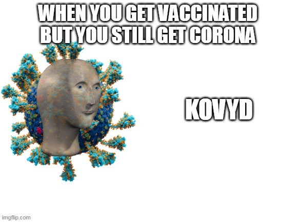 kovyd | WHEN YOU GET VACCINATED BUT YOU STILL GET CORONA | image tagged in mememan kovyd | made w/ Imgflip meme maker