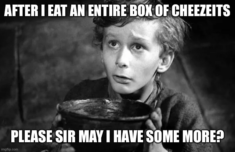 Please Sir May I Have Some More? | AFTER I EAT AN ENTIRE BOX OF CHEEZEITS; PLEASE SIR MAY I HAVE SOME MORE? | image tagged in cheeze-its,funny,oliver twist please sir,food,memes | made w/ Imgflip meme maker