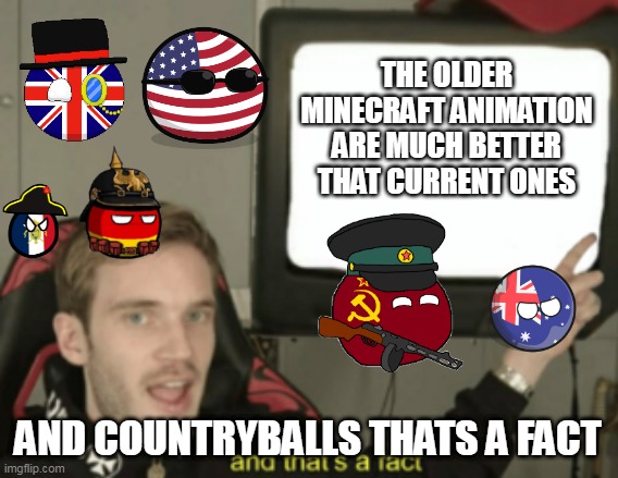 THE OLDER MINECRAFT ANIMATION ARE MUCH BETTER THAT CURRENT ONES AND COUNTRYBALLS THATS A FACT | image tagged in and that's a fact | made w/ Imgflip meme maker