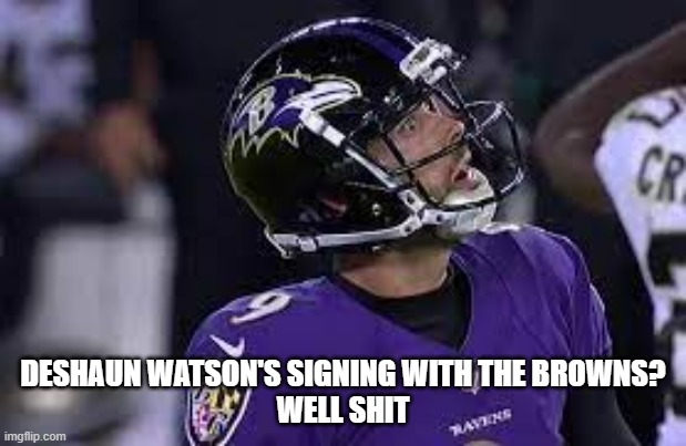 Justin Tucker meme face | DESHAUN WATSON'S SIGNING WITH THE BROWNS?
WELL SHIT | image tagged in nfl memes | made w/ Imgflip meme maker