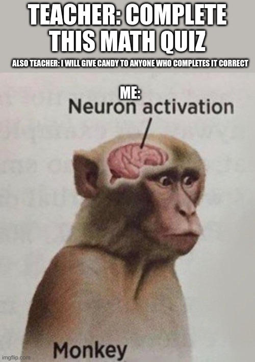 monke | TEACHER: COMPLETE THIS MATH QUIZ; ALSO TEACHER: I WILL GIVE CANDY TO ANYONE WHO COMPLETES IT CORRECT; ME: | image tagged in neuron activation monkey | made w/ Imgflip meme maker