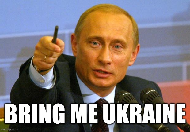 Obligatory | BRING ME UKRAINE | image tagged in memes,good guy putin,ukraine,war,russia,nato | made w/ Imgflip meme maker